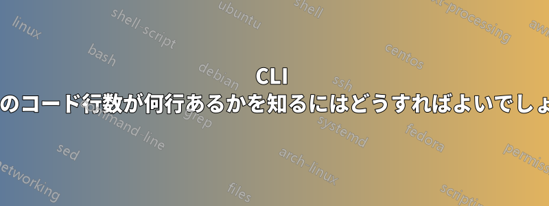 CLI シェルのコード行数が何行あるかを知るにはどうすればよいでしょうか?