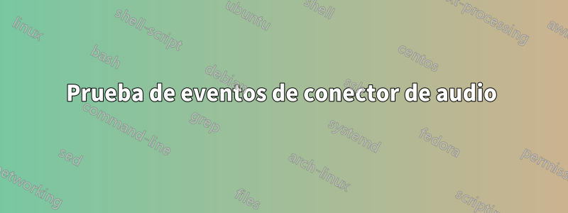 Prueba de eventos de conector de audio