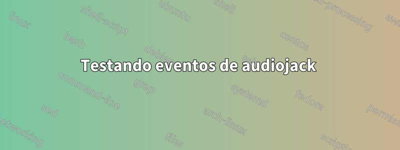 Testando eventos de audiojack