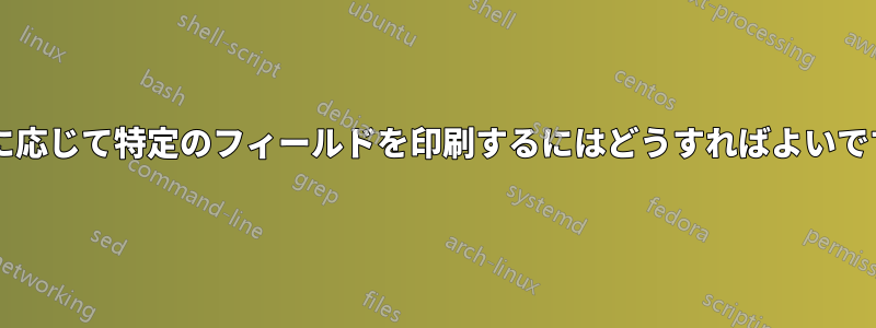 入力に応じて特定のフィールドを印刷するにはどうすればよいですか?