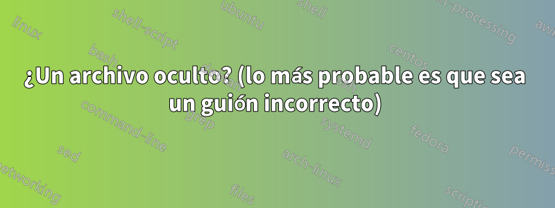 ¿Un archivo oculto? (lo más probable es que sea un guión incorrecto)