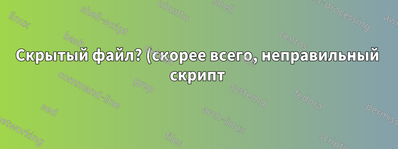 Скрытый файл? (скорее всего, неправильный скрипт)