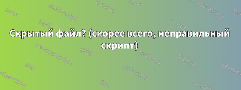 Скрытый файл? (скорее всего, неправильный скрипт)