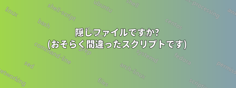 隠しファイルですか? (おそらく間違ったスクリプトです)