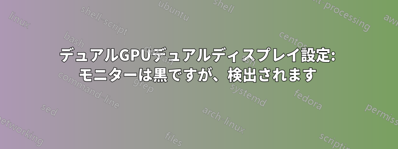 デュアルGPUデュアルディスプレイ設定: モニターは黒ですが、検出されます