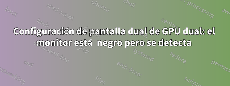 Configuración de pantalla dual de GPU dual: el monitor está negro pero se detecta