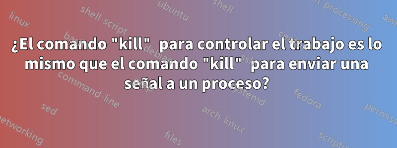 ¿El comando "kill" para controlar el trabajo es lo mismo que el comando "kill" para enviar una señal a un proceso?