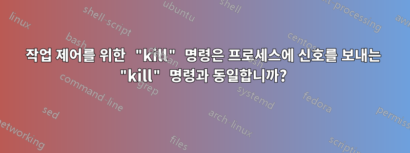 작업 제어를 위한 "kill" 명령은 프로세스에 신호를 보내는 "kill" 명령과 동일합니까?