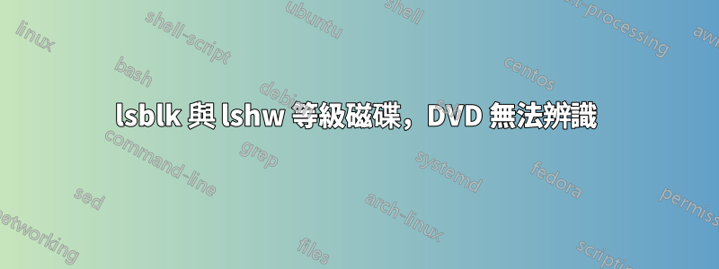 lsblk 與 lshw 等級磁碟，DVD 無法辨識