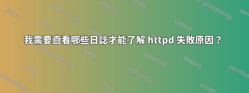 我需要查看哪些日誌才能了解 httpd 失敗原因？