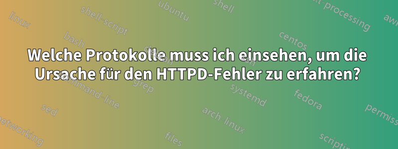 Welche Protokolle muss ich einsehen, um die Ursache für den HTTPD-Fehler zu erfahren?