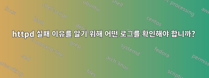 httpd 실패 이유를 알기 위해 어떤 로그를 확인해야 합니까?