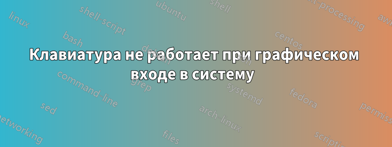 Клавиатура не работает при графическом входе в систему 