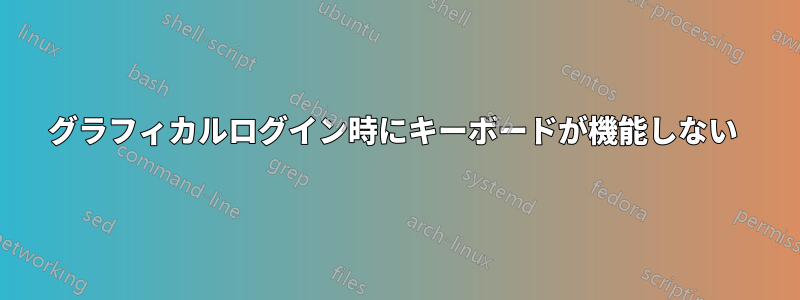 グラフィカルログイン時にキーボードが機能しない 