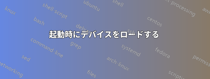 起動時にデバイスをロードする