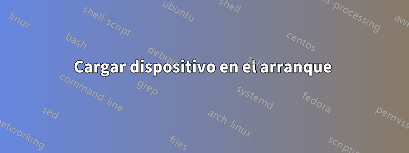 Cargar dispositivo en el arranque