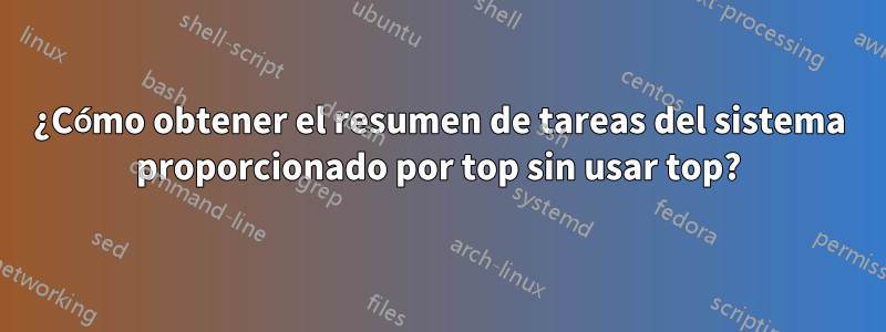 ¿Cómo obtener el resumen de tareas del sistema proporcionado por top sin usar top?