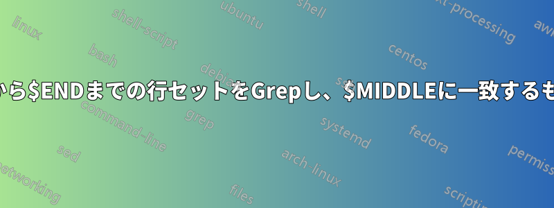 $STARTから$ENDまでの行セットをGrepし、$MIDDLEに一致するものを含む