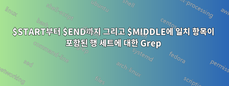 $START부터 $END까지 그리고 $MIDDLE에 일치 항목이 포함된 행 세트에 대한 Grep