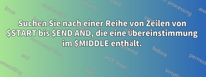 Suchen Sie nach einer Reihe von Zeilen von $START bis $END AND, die eine Übereinstimmung im $MIDDLE enthält.