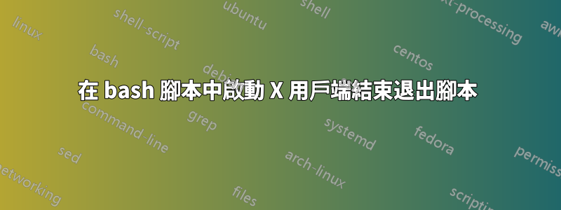 在 bash 腳本中啟動 X 用戶端結束退出腳本