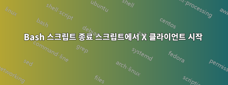 Bash 스크립트 종료 스크립트에서 X 클라이언트 시작