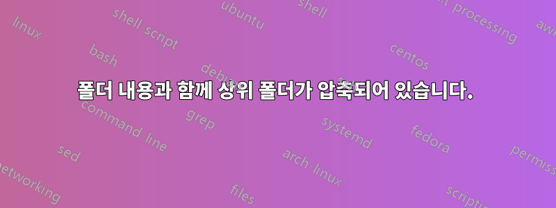 폴더 내용과 함께 상위 폴더가 압축되어 있습니다.