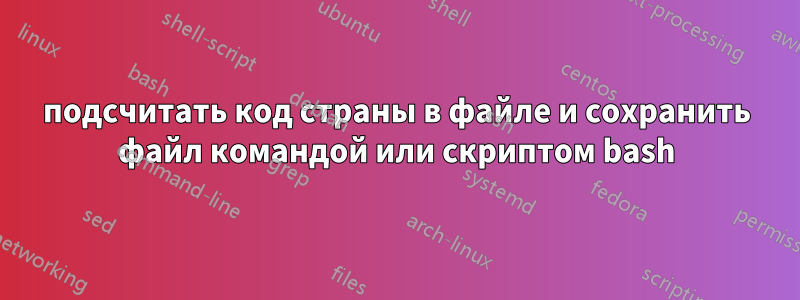 подсчитать код страны в файле и сохранить файл командой или скриптом bash