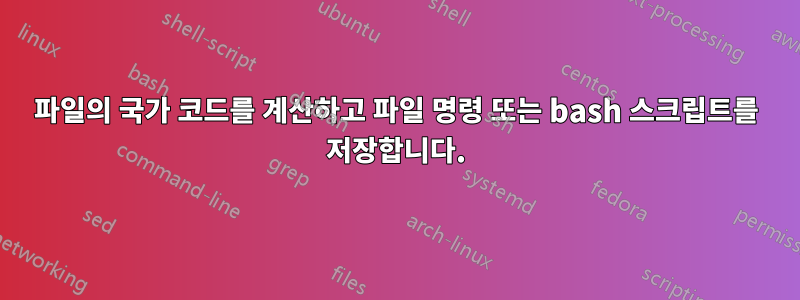 파일의 국가 코드를 계산하고 파일 명령 또는 bash 스크립트를 저장합니다.