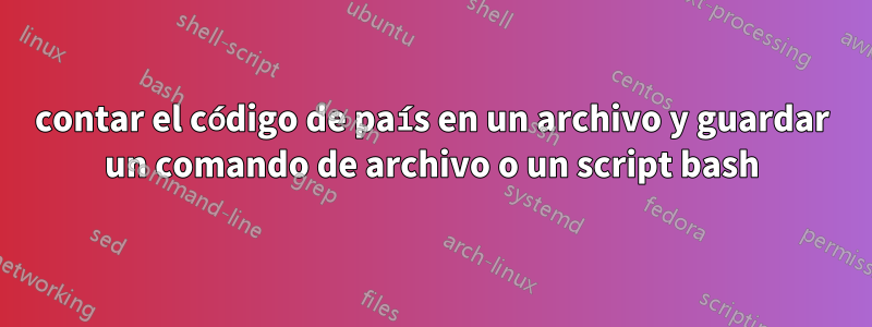 contar el código de país en un archivo y guardar un comando de archivo o un script bash