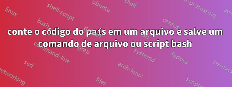 conte o código do país em um arquivo e salve um comando de arquivo ou script bash