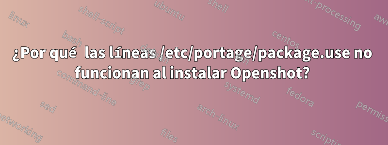 ¿Por qué las líneas /etc/portage/package.use no funcionan al instalar Openshot?