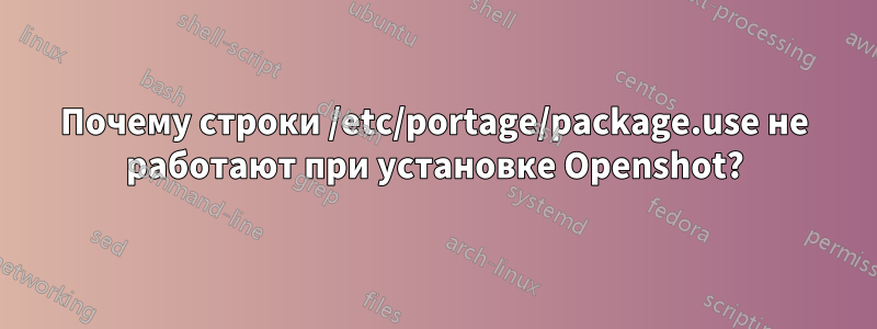 Почему строки /etc/portage/package.use не работают при установке Openshot?