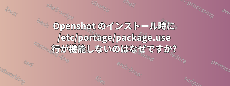 Openshot のインストール時に /etc/portage/package.use 行が機能しないのはなぜですか?