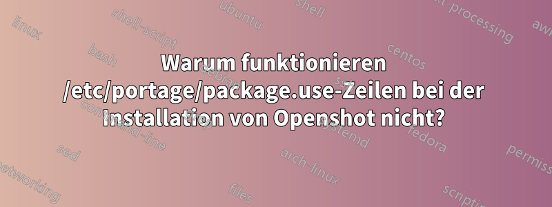 Warum funktionieren /etc/portage/package.use-Zeilen bei der Installation von Openshot nicht?