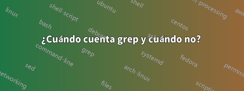 ¿Cuándo cuenta grep y cuándo no?