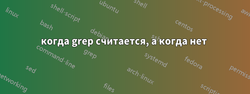 когда grep считается, а когда нет