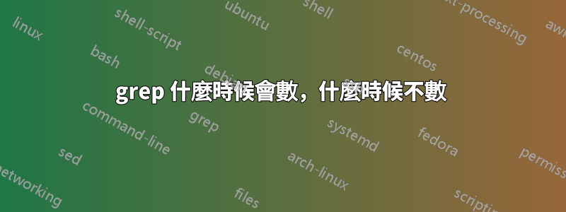 grep 什麼時候會數，什麼時候不數