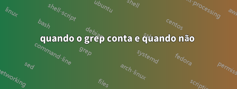 quando o grep conta e quando não