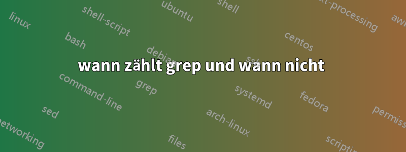 wann zählt grep und wann nicht