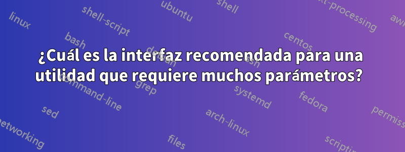 ¿Cuál es la interfaz recomendada para una utilidad que requiere muchos parámetros? 