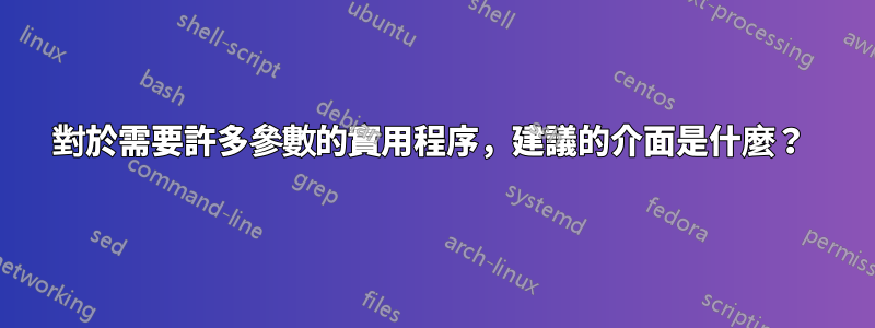 對於需要許多參數的實用程序，建議的介面是什麼？ 