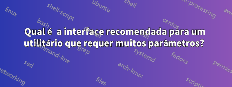 Qual é a interface recomendada para um utilitário que requer muitos parâmetros? 