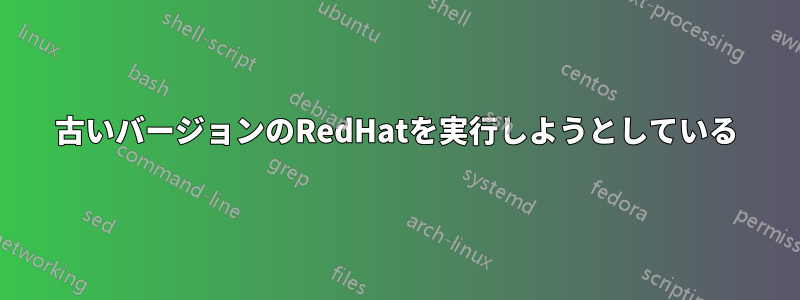 古いバージョンのRedHatを実行しようとしている