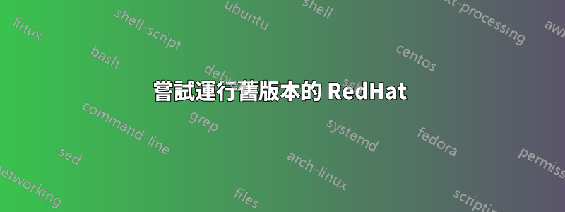 嘗試運行舊版本的 RedHat