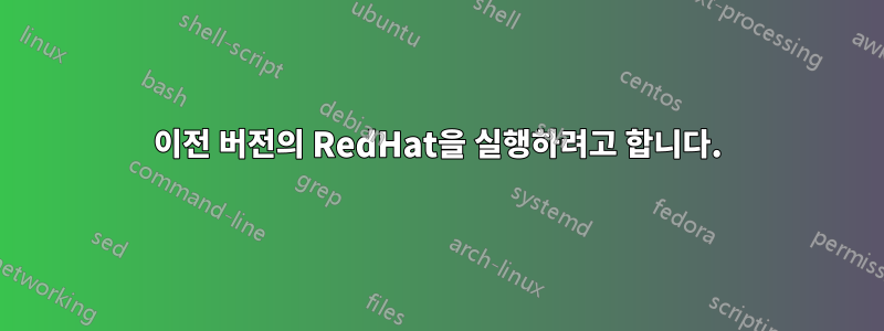 이전 버전의 RedHat을 실행하려고 합니다.