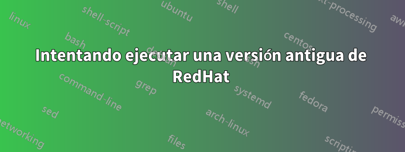 Intentando ejecutar una versión antigua de RedHat