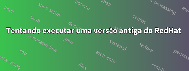 Tentando executar uma versão antiga do RedHat