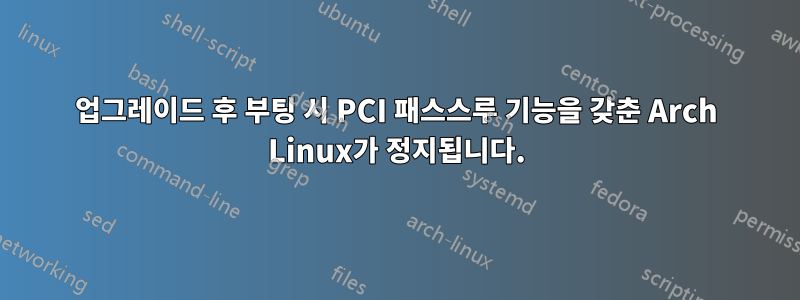 업그레이드 후 부팅 시 PCI 패스스루 기능을 갖춘 Arch Linux가 정지됩니다.