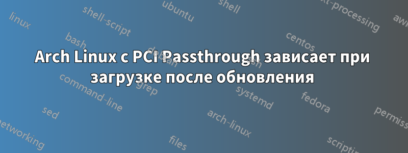 Arch Linux с PCI Passthrough зависает при загрузке после обновления